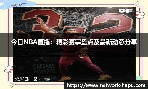 今日NBA直播：精彩赛事盘点及最新动态分享