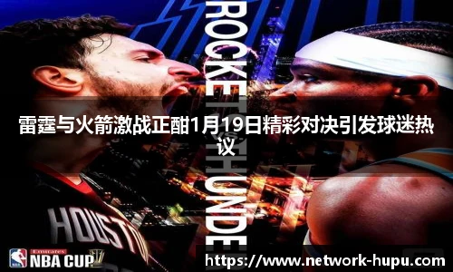 雷霆与火箭激战正酣1月19日精彩对决引发球迷热议