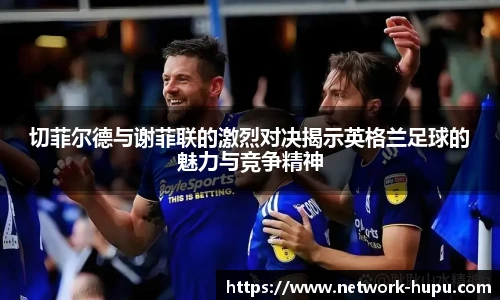 切菲尔德与谢菲联的激烈对决揭示英格兰足球的魅力与竞争精神